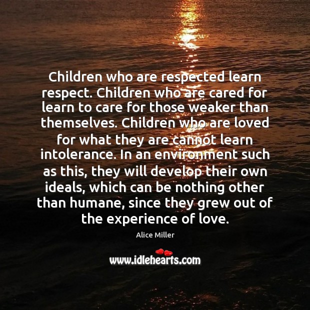Children who are respected learn respect. Children who are cared for learn Alice Miller Picture Quote