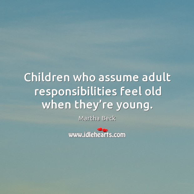 Children who assume adult responsibilities feel old when they’re young. Image