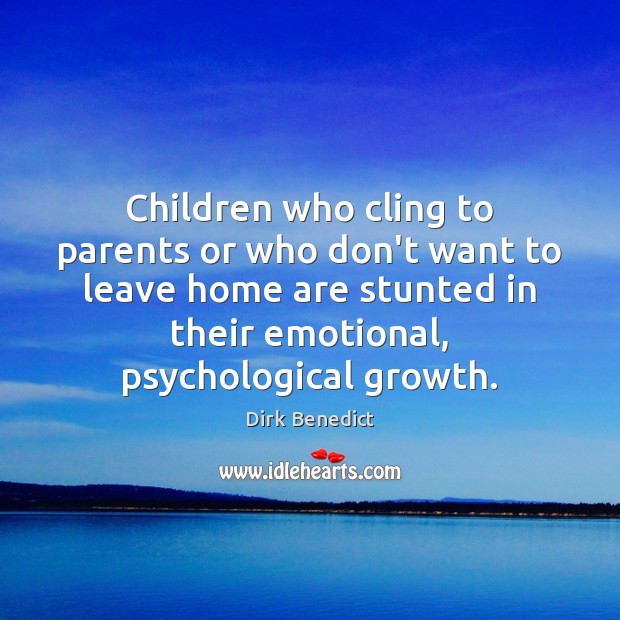 Children who cling to parents or who don’t want to leave home Dirk Benedict Picture Quote