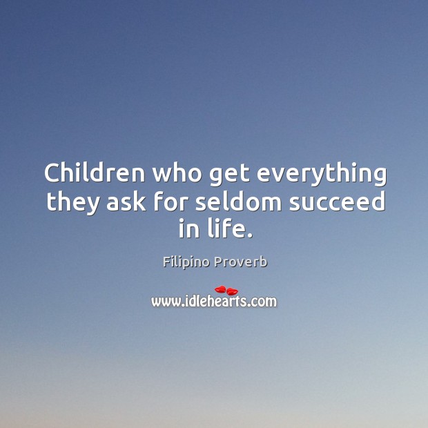Children who get everything they ask for seldom succeed in life. Filipino Proverbs Image