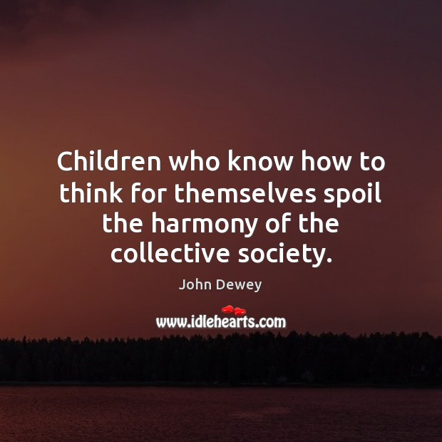 Children who know how to think for themselves spoil the harmony of the collective society. Image