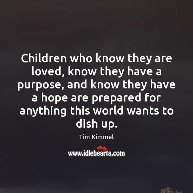 Children who know they are loved, know they have a purpose, and Tim Kimmel Picture Quote