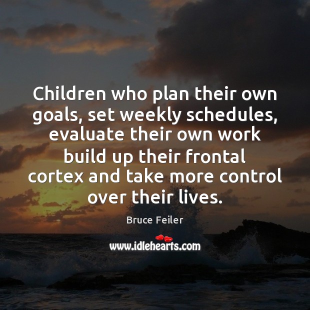 Children who plan their own goals, set weekly schedules, evaluate their own Bruce Feiler Picture Quote