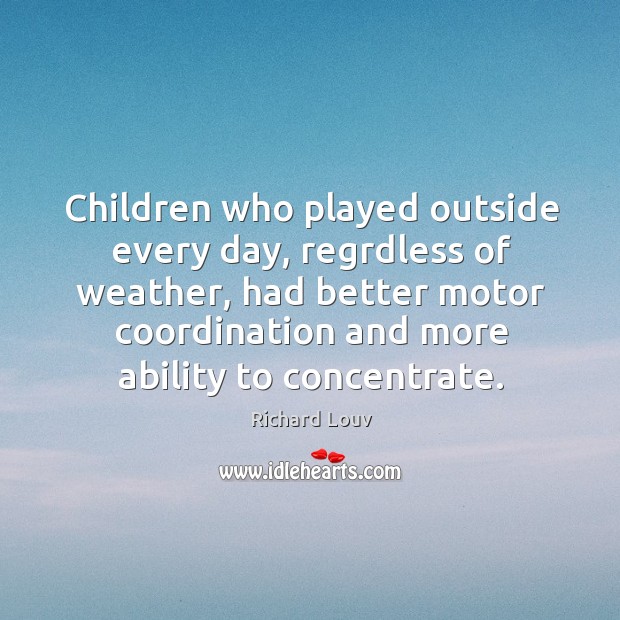 Children who played outside every day, regrdless of weather, had better motor Richard Louv Picture Quote