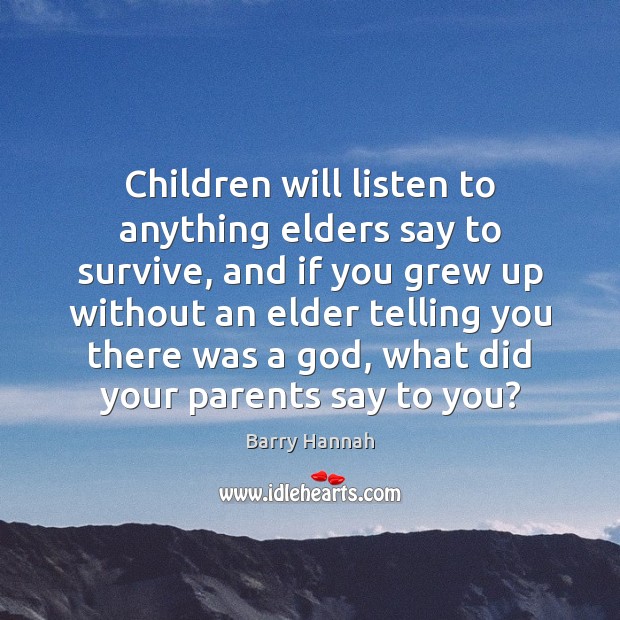 Children will listen to anything elders say to survive, and if you Barry Hannah Picture Quote