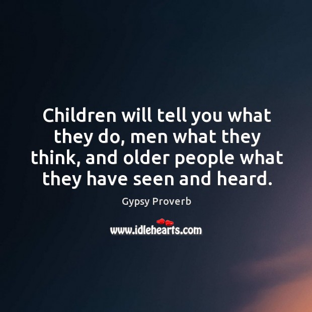 Children will tell you what they do, men what they think, and older people what they have seen and heard. Gypsy Proverbs Image