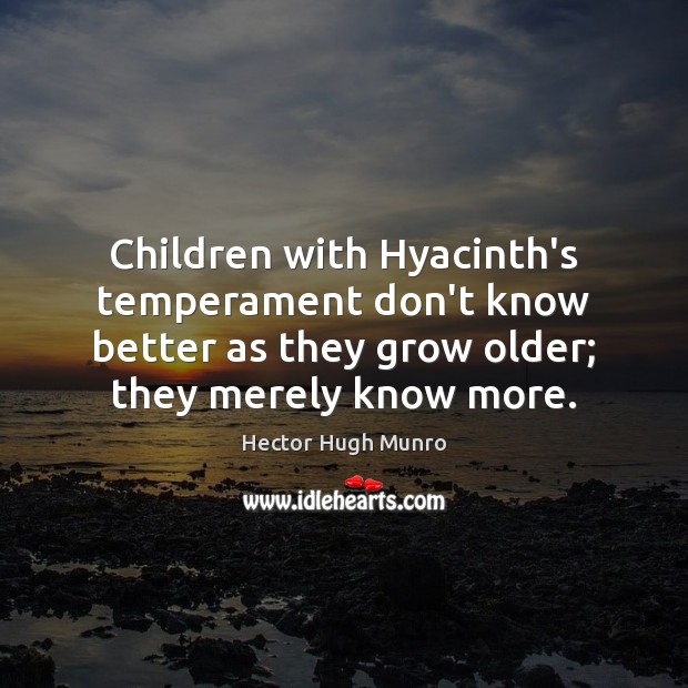 Children with Hyacinth’s temperament don’t know better as they grow older; they Hector Hugh Munro Picture Quote