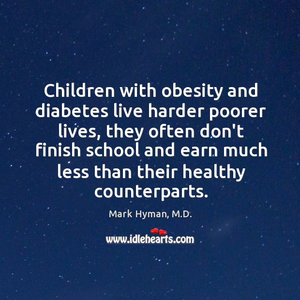 Children with obesity and diabetes live harder poorer lives, they often don’t Mark Hyman, M.D. Picture Quote