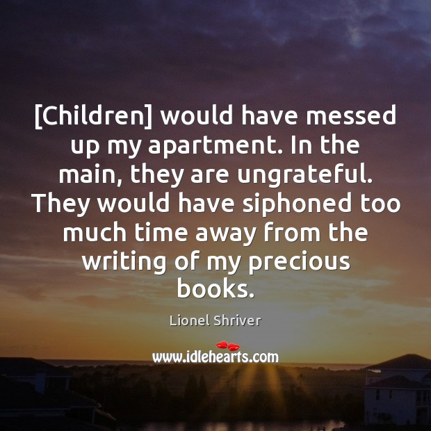 [Children] would have messed up my apartment. In the main, they are Lionel Shriver Picture Quote