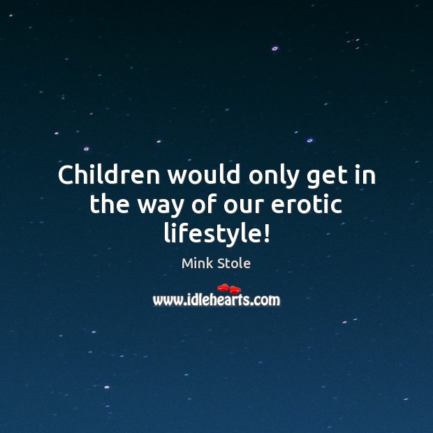 Children would only get in the way of our erotic lifestyle! Mink Stole Picture Quote