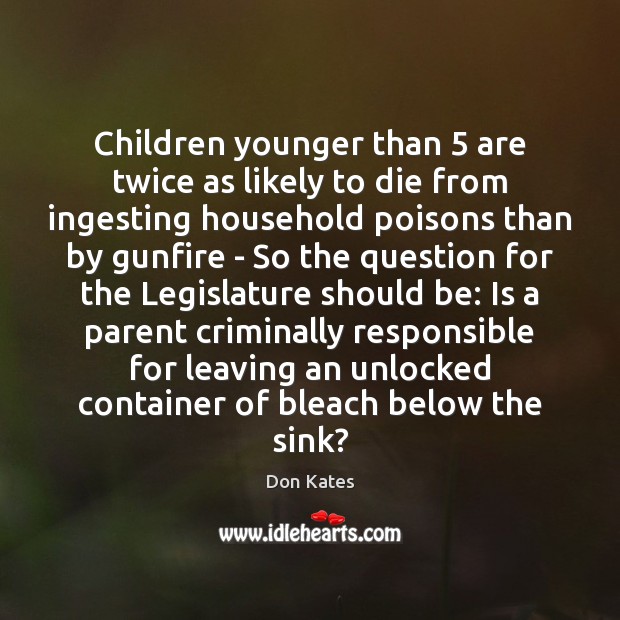 Children younger than 5 are twice as likely to die from ingesting household Don Kates Picture Quote