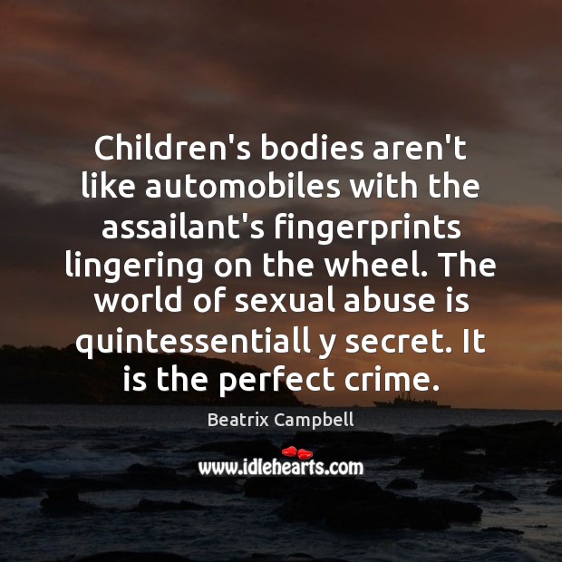 Children’s bodies aren’t like automobiles with the assailant’s fingerprints lingering on the Beatrix Campbell Picture Quote
