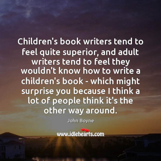Children’s book writers tend to feel quite superior, and adult writers tend John Boyne Picture Quote