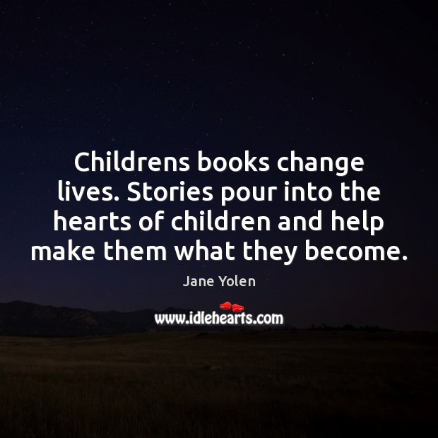 Childrens books change lives. Stories pour into the hearts of children and Jane Yolen Picture Quote