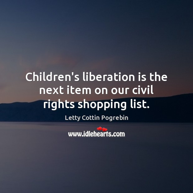 Children’s liberation is the next item on our civil rights shopping list. Letty Cottin Pogrebin Picture Quote