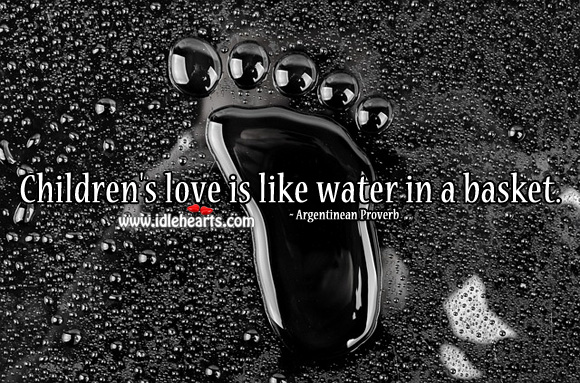 Children’s love is like water in a basket. Argentinean Proverbs Image