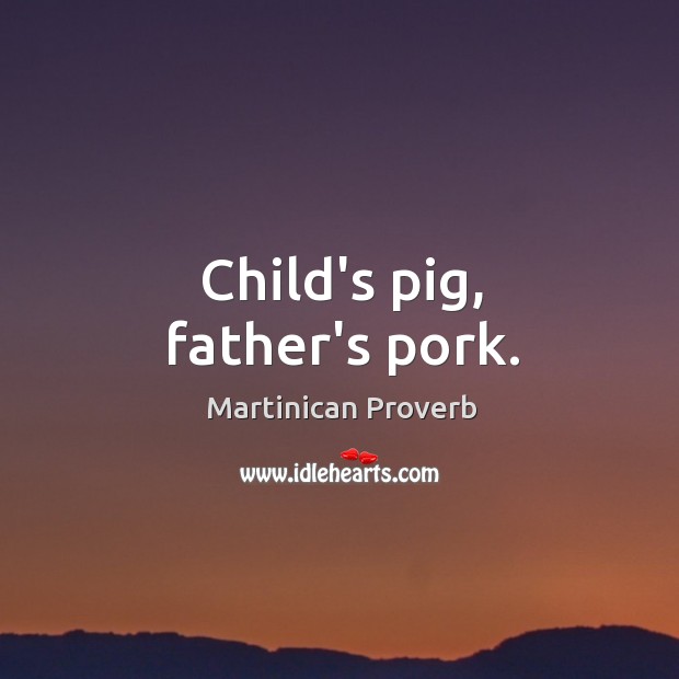 Child’s pig, father’s pork. Martinican Proverbs Image
