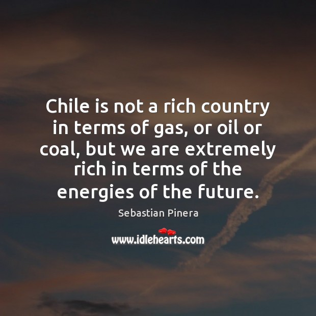 Chile is not a rich country in terms of gas, or oil Image