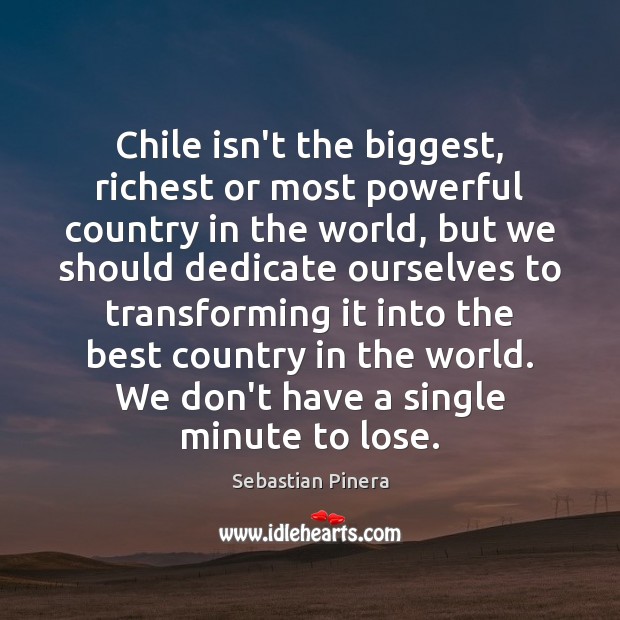 Chile isn’t the biggest, richest or most powerful country in the world, Sebastian Pinera Picture Quote