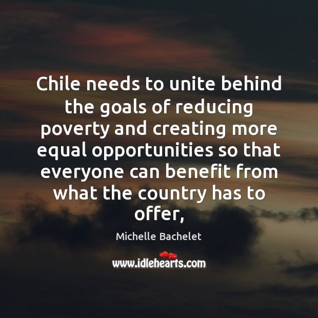 Chile needs to unite behind the goals of reducing poverty and creating Michelle Bachelet Picture Quote