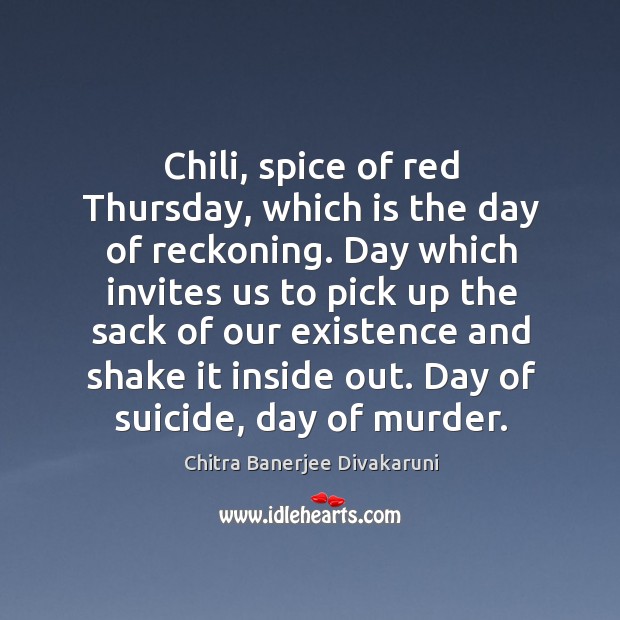 Chili, spice of red Thursday, which is the day of reckoning. Day Chitra Banerjee Divakaruni Picture Quote