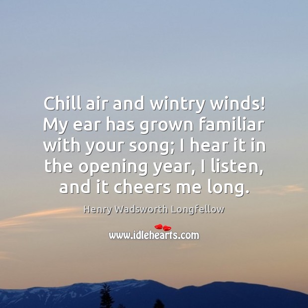 Chill air and wintry winds! My ear has grown familiar with your Henry Wadsworth Longfellow Picture Quote