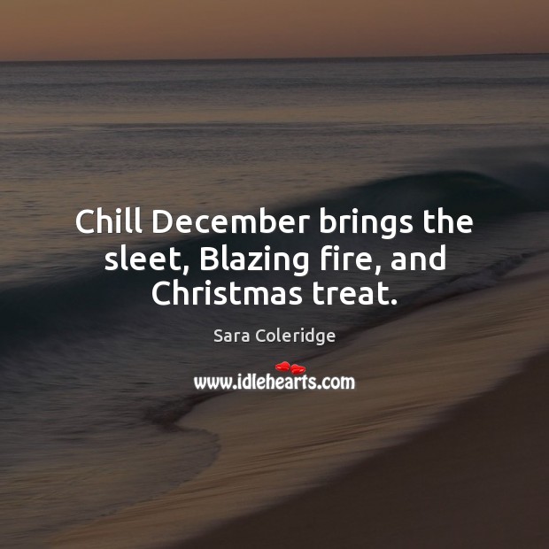 Chill December brings the sleet, Blazing fire, and Christmas treat. Sara Coleridge Picture Quote