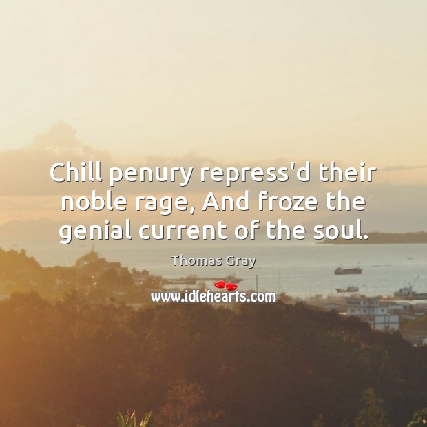 Chill penury repress’d their noble rage, And froze the genial current of the soul. Image