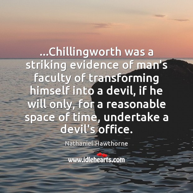 …Chillingworth was a striking evidence of man’s faculty of transforming himself into Nathaniel Hawthorne Picture Quote