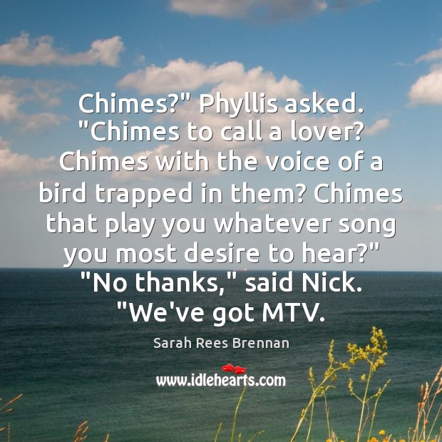 Chimes?” Phyllis asked. “Chimes to call a lover? Chimes with the voice Sarah Rees Brennan Picture Quote