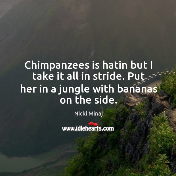 Chimpanzees is hatin but I take it all in stride. Put her in a jungle with bananas on the side. Nicki Minaj Picture Quote
