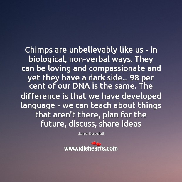 Chimps are unbelievably like us – in biological, non-verbal ways. They can Future Quotes Image