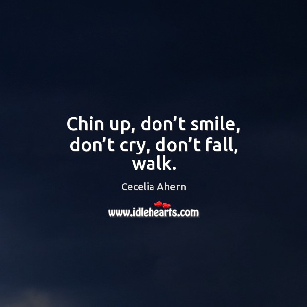 Chin up, don’t smile, don’t cry, don’t fall, walk. Cecelia Ahern Picture Quote