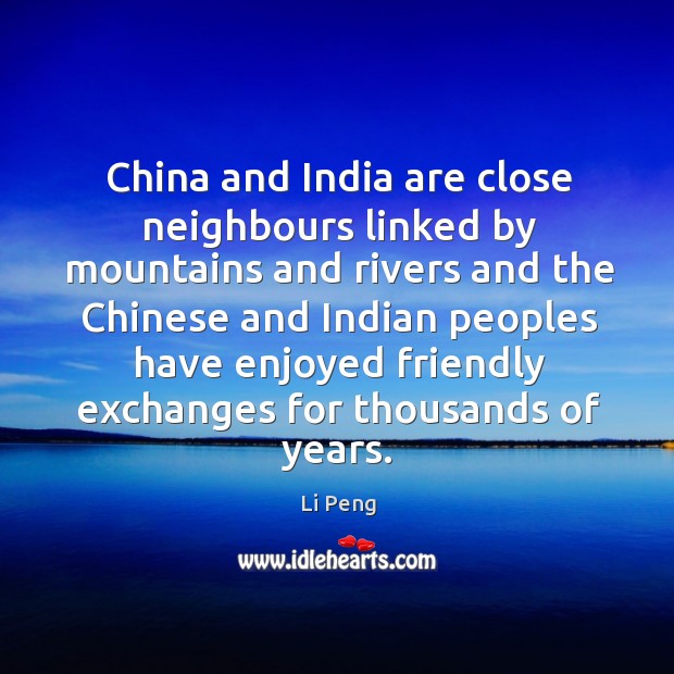 China and india are close neighbours linked by mountains and rivers and the Li Peng Picture Quote