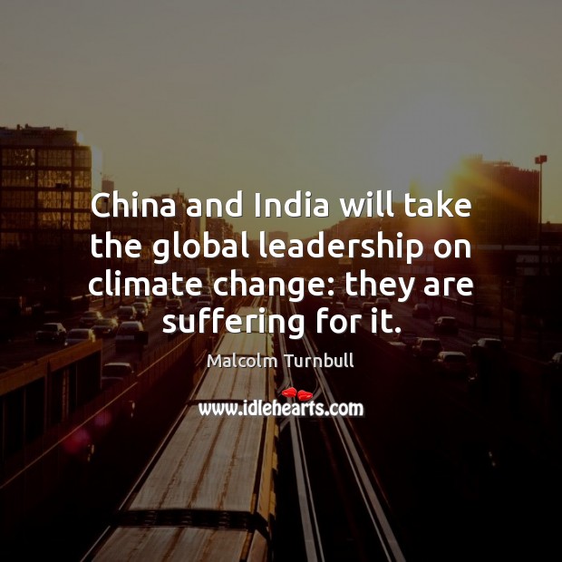 China and India will take the global leadership on climate change: they Malcolm Turnbull Picture Quote