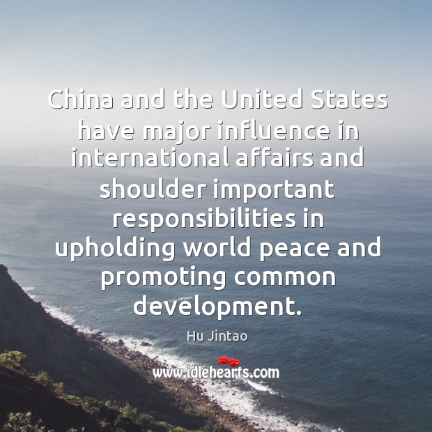 China and the United States have major influence in international affairs and Hu Jintao Picture Quote