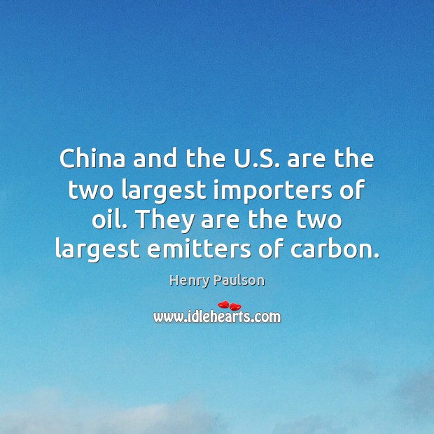 China and the U.S. are the two largest importers of oil. Henry Paulson Picture Quote