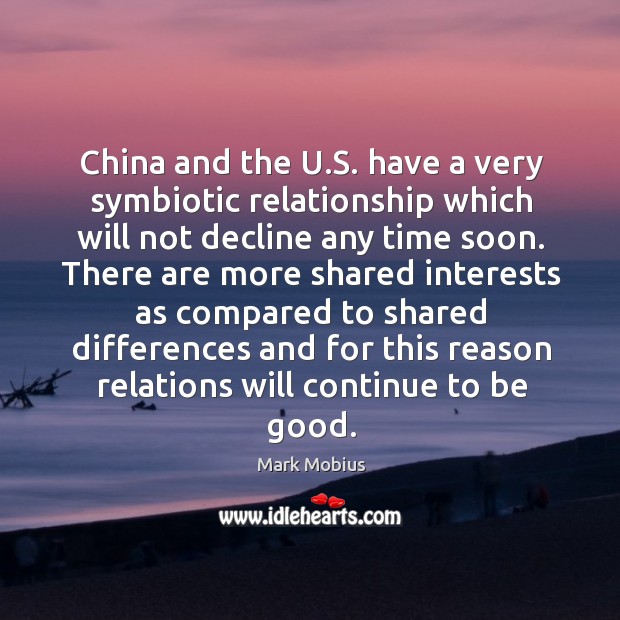China and the u.s. Have a very symbiotic relationship which will not decline any time soon. Mark Mobius Picture Quote