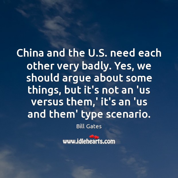 China and the U.S. need each other very badly. Yes, we Bill Gates Picture Quote