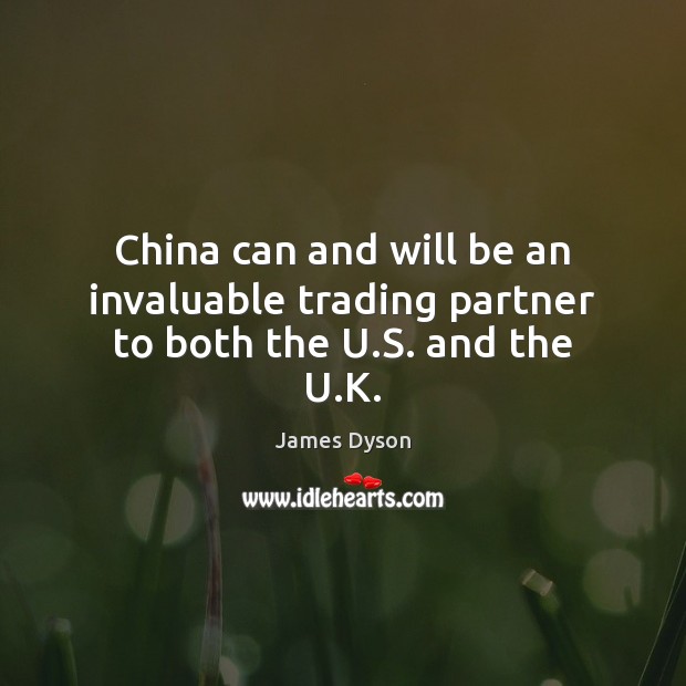 China can and will be an invaluable trading partner to both the U.S. and the U.K. James Dyson Picture Quote