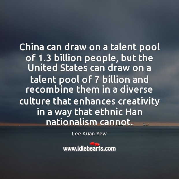 China can draw on a talent pool of 1.3 billion people, but the Lee Kuan Yew Picture Quote
