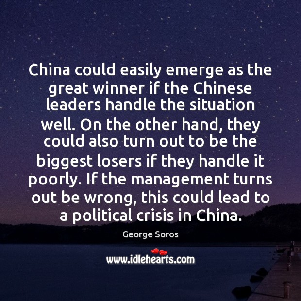 China could easily emerge as the great winner if the Chinese leaders George Soros Picture Quote