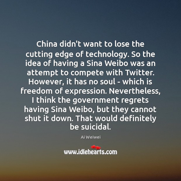 China didn’t want to lose the cutting edge of technology. So the Ai Weiwei Picture Quote