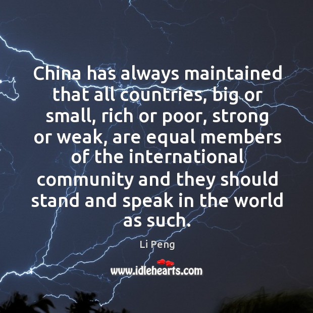 China has always maintained that all countries, big or small, rich or poor, strong or weak Li Peng Picture Quote