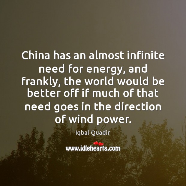 China has an almost infinite need for energy, and frankly, the world Iqbal Quadir Picture Quote