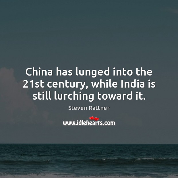 China has lunged into the 21st century, while India is still lurching toward it. Steven Rattner Picture Quote