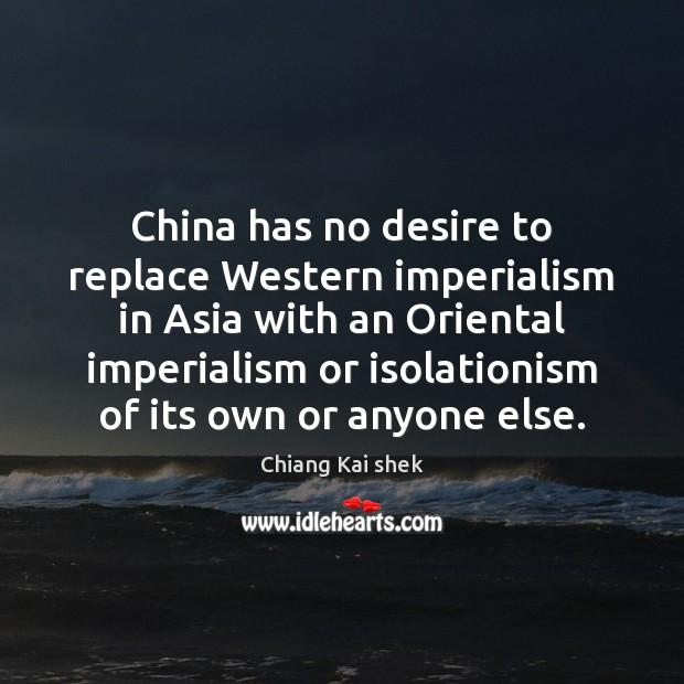 China has no desire to replace Western imperialism in Asia with an Chiang Kai shek Picture Quote
