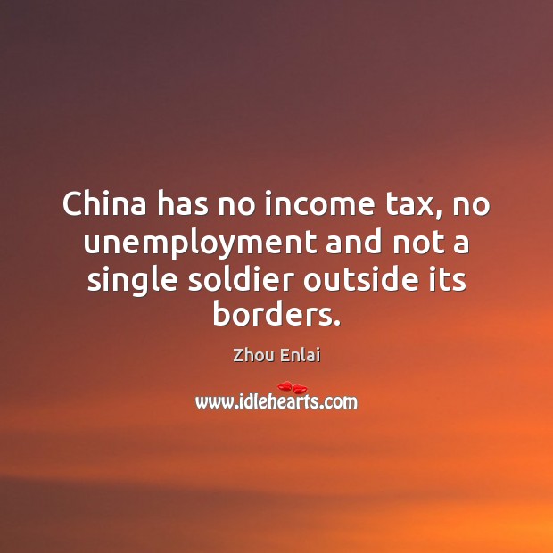 China has no income tax, no unemployment and not a single soldier outside its borders. Zhou Enlai Picture Quote