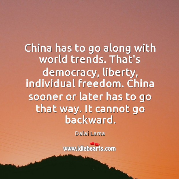 China has to go along with world trends. That’s democracy, liberty, individual Image