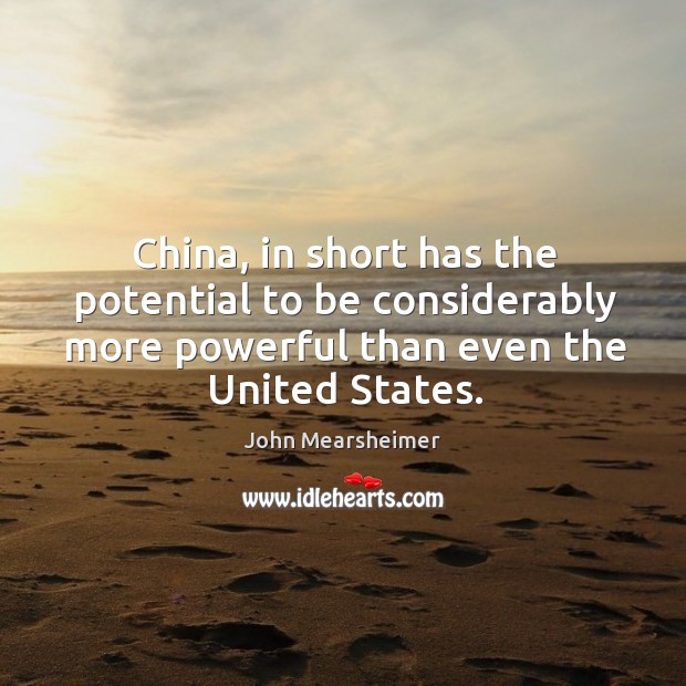 China, in short has the potential to be considerably more powerful than John Mearsheimer Picture Quote
